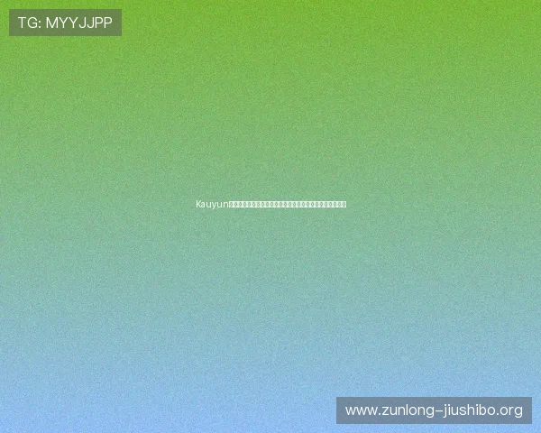 Kauyun体育官方应用免费下载让你成为体育迷的第一手资讯掌握者 Kauyun体育官方应用免费下载让你成为体育迷的第一手资讯掌握者