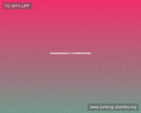 使用尊龙手机客户端随时随地关注2026年世界杯比赛精彩瞬间与精彩评论 使用尊龙手机客户端随时随地关注2026年世界杯比赛精彩瞬间与精彩评论